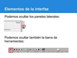 Elementos de la interfaz
Podemos ocultar los paneles laterales:




Podemos ocultar también la barra de
herramientas:
 