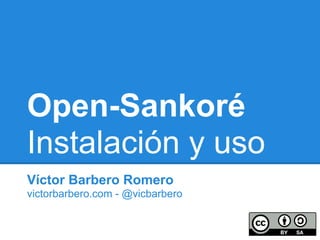 Open-Sankoré
Instalación y uso
Víctor Barbero Romero
victorbarbero.com - @vicbarbero
 