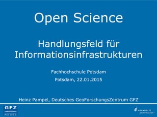 Open Science
Handlungsfeld für
Informationsinfrastrukturen
Fachhochschule Potsdam
Potsdam, 22.01.2015
Heinz Pampel, Deutsches GeoForschungsZentrum GFZ
 