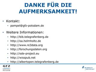 DANKE FÜR DIE
AUFMERKSAMKEIT!
•  Kontakt:
•  pampel@gfz-potsdam.de

•  Weitere Informationen:
•  http://bib.telegrafenberg.de
•  http://oa.helmholtz.de
•  http://www.re3data.org
•  http://forschungsdaten.org
•  http://ode-project.eu
•  http://wisspub.net
•  http://albertopen.telegrafenberg.de

 