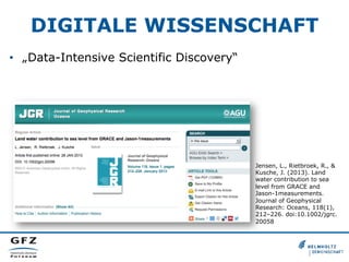 DIGITALE WISSENSCHAFT
•  „Data-Intensive Scientific Discovery“

Jensen, L., Rietbroek, R., &
Kusche, J. (2013). Land
water contribution to sea
level from GRACE and
Jason-1measurements.
Journal of Geophysical
Research: Oceans, 118(1),
212–226. doi:10.1002/jgrc.
20058

 