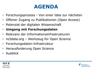 AGENDA
•  Forschungsprozess - Von einer Idee zur nächsten
•  Offener Zugang zu Publikationen (Open Access)
•  Potenzial der digitalen Wissenschaft
•  Umgang mit Forschungsdaten
•  Relevanz der Informationsinfrastrukturen
•  re3data.org – Werkzeug für Open Science
•  Forschungsdaten-Infrastruktur
•  Herausforderung Open Science
•  Ausblick

 