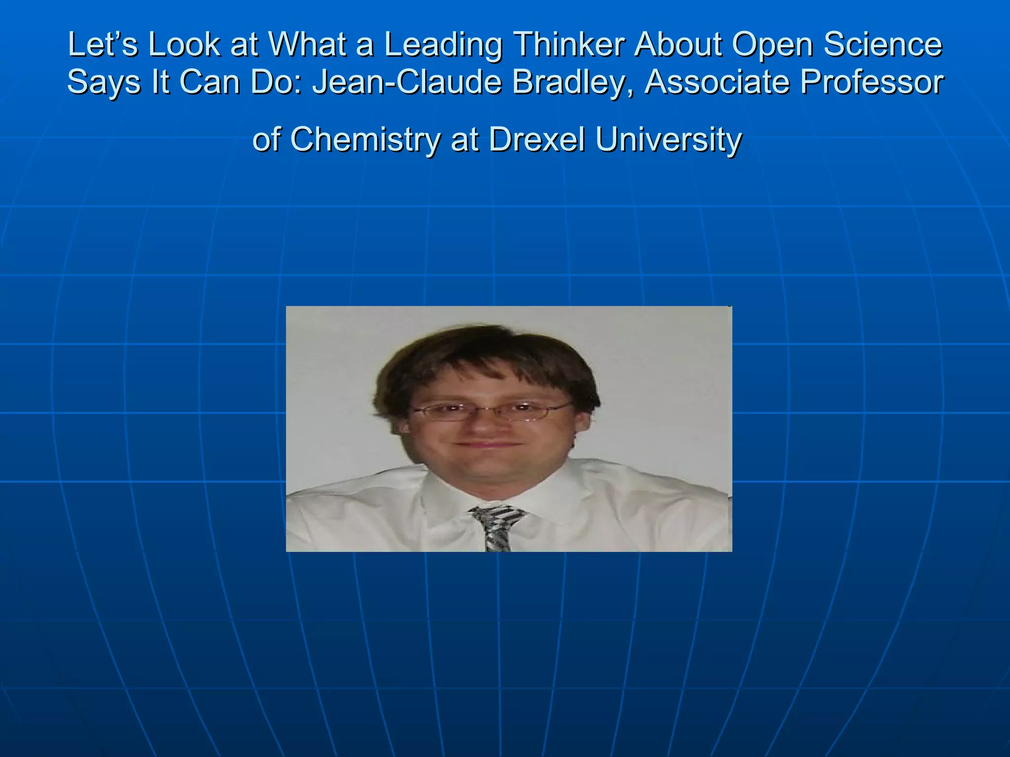 Let’s Look at What a Leading Thinker About Open Science Says It Can Do: Jean-Claude Bradley, Associate Professor of Chemistry at Drexel University   