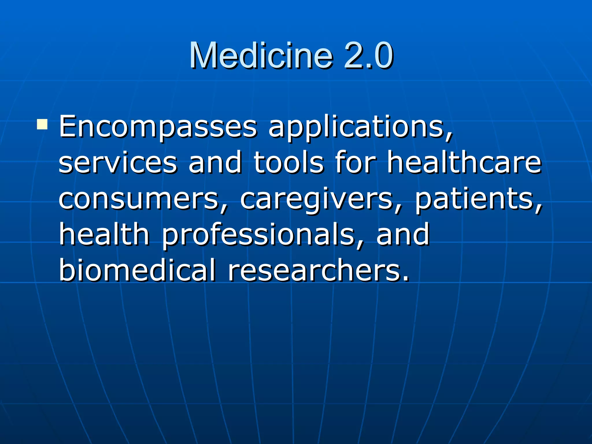 Medicine 2.0  Encompasses applications, services and tools for healthcare consumers, caregivers, patients, health professionals, and biomedical researchers.   