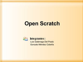 Open Scratch Luis Galárraga Del Prado Gonzalo Méndez Cobeña Integrantes: 