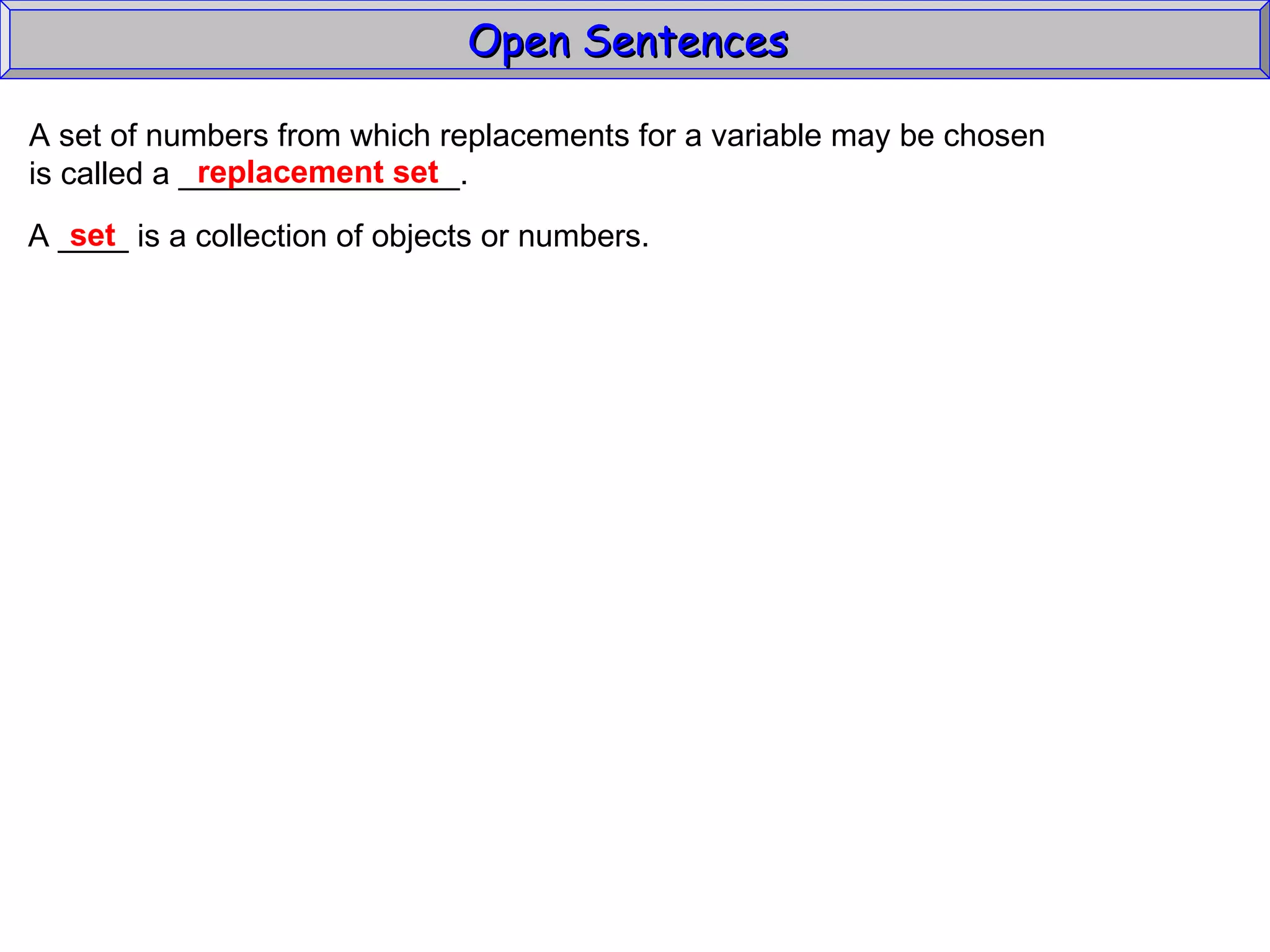Open Sentences  A set of numbers from which replacements for a variable may be chosen  is called a ________________. replacement set A ____ is a collection of objects or numbers.  set 