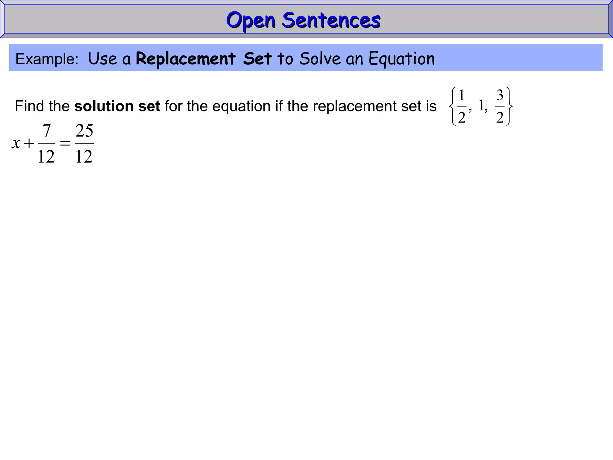 Open Sentences  Example:  Use a  Replacement Set  to Solve an Equation Find the  solution set  for the equation if the replacement set is 