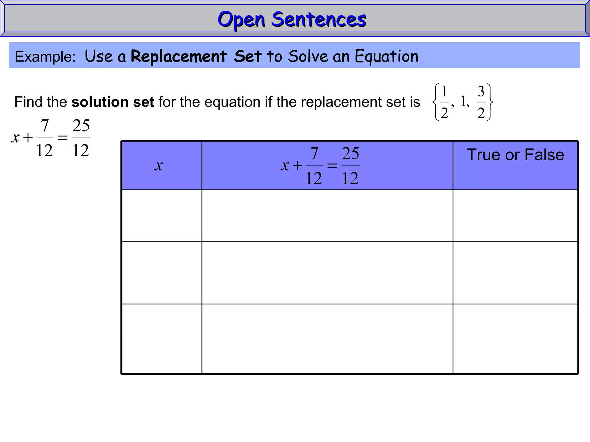 Open Sentences  Example:  Use a  Replacement Set  to Solve an Equation Find the  solution set  for the equation if the replacement set is True or False 