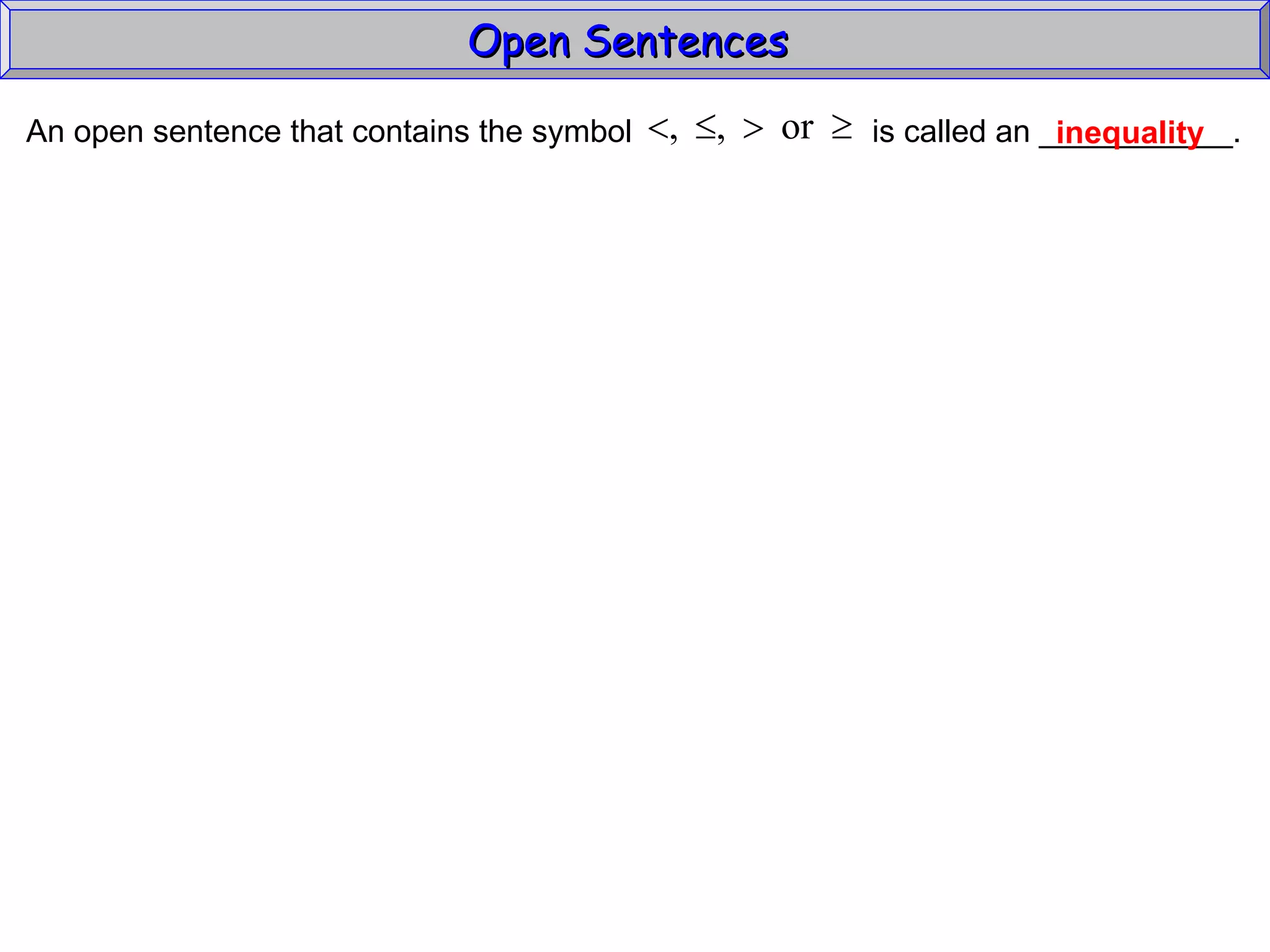 Open Sentences  inequality An open sentence that contains the symbol  is called an ___________.  