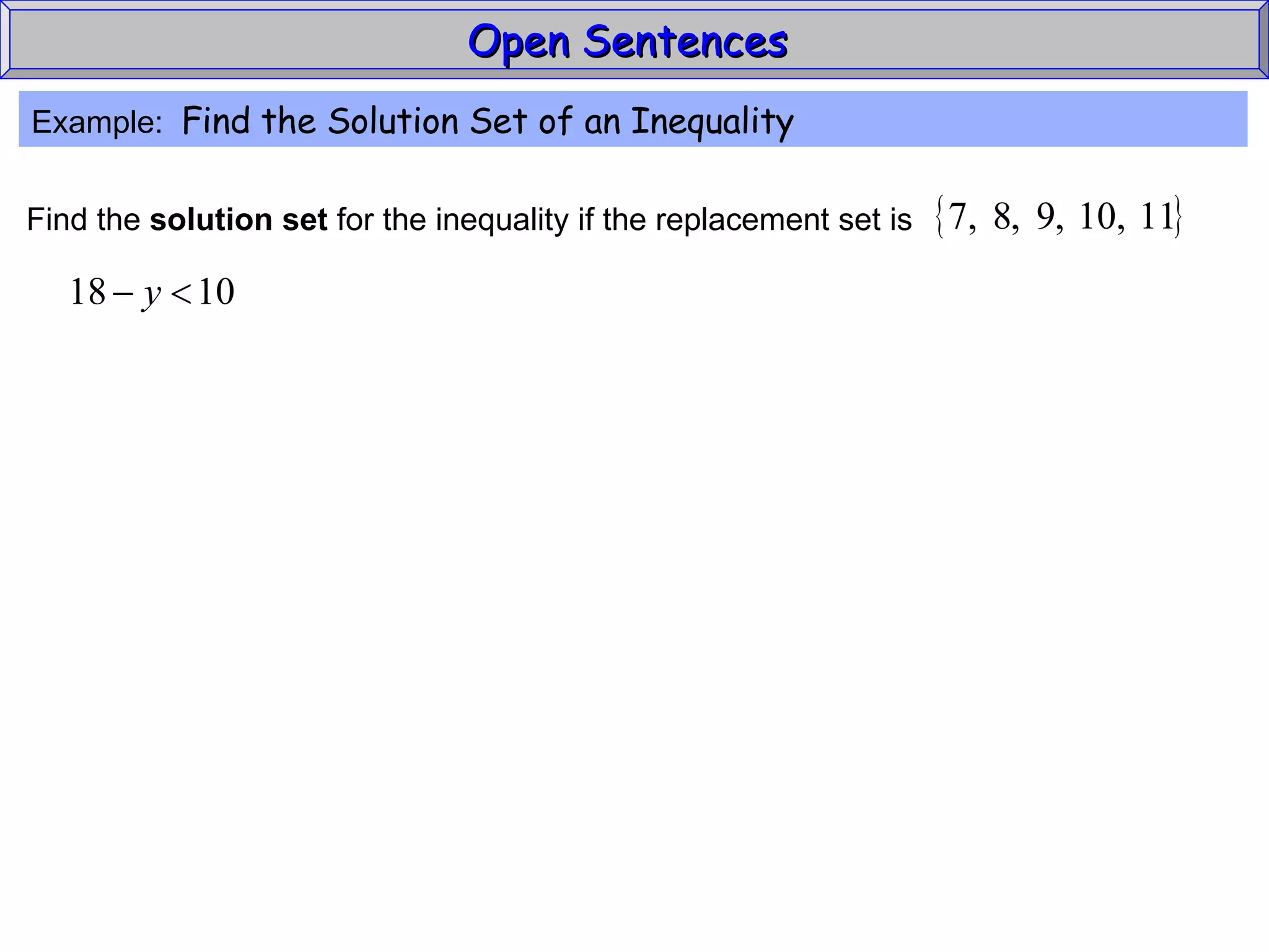 Open Sentences  Example:  Find the Solution Set of an Inequality Find the  solution set  for the inequality if the replacement set is 