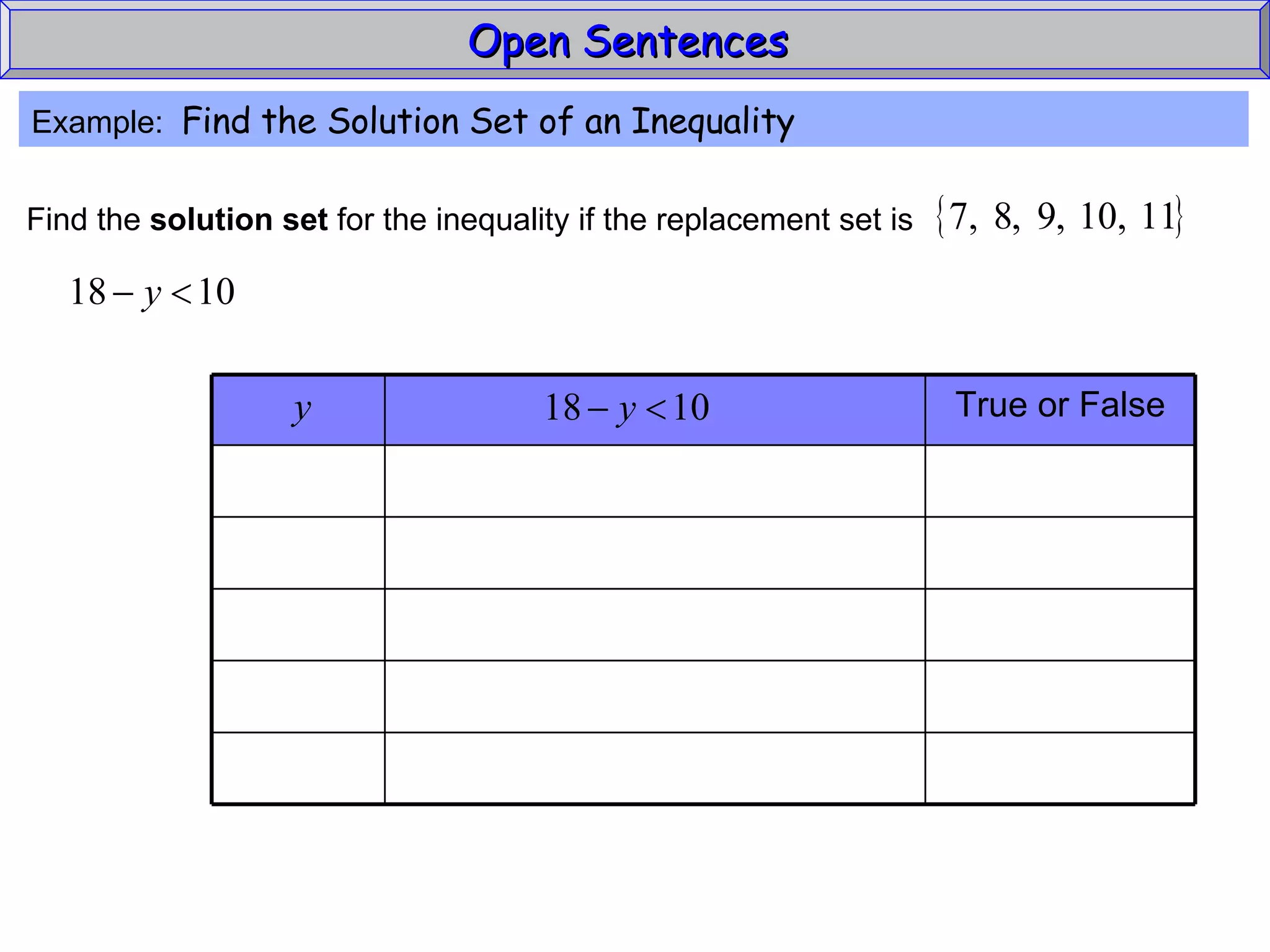 Open Sentences  Example:  Find the Solution Set of an Inequality True or False Find the  solution set  for the inequality if the replacement set is 