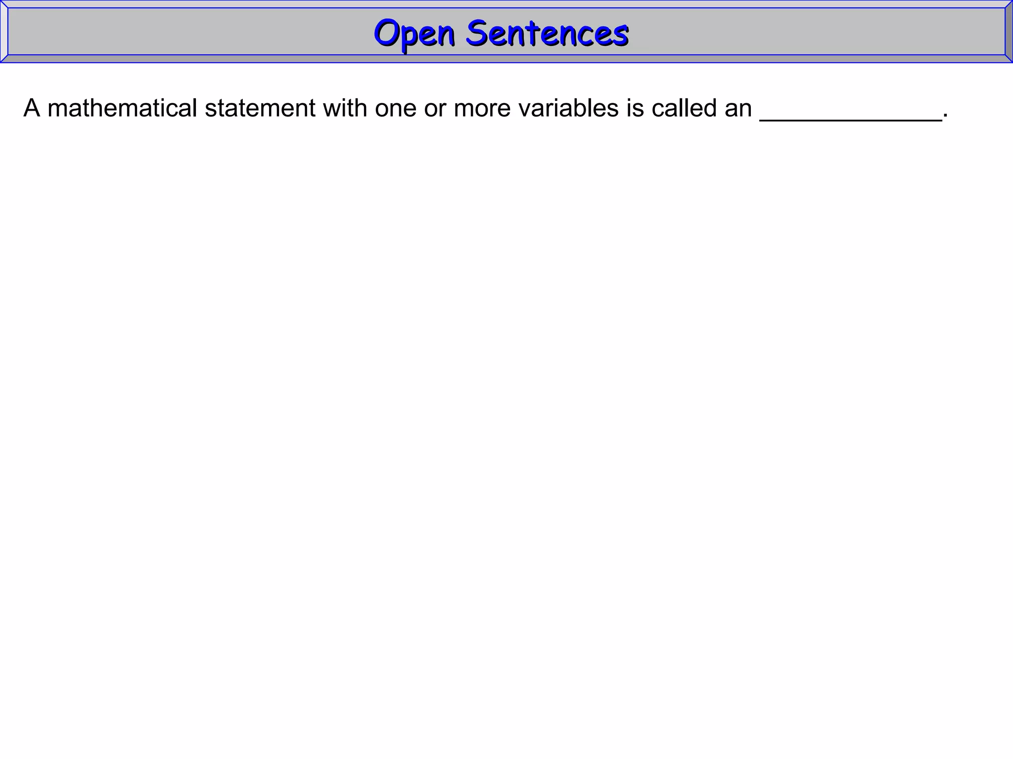 Open Sentences  A mathematical statement with one or more variables is called an _____________. 