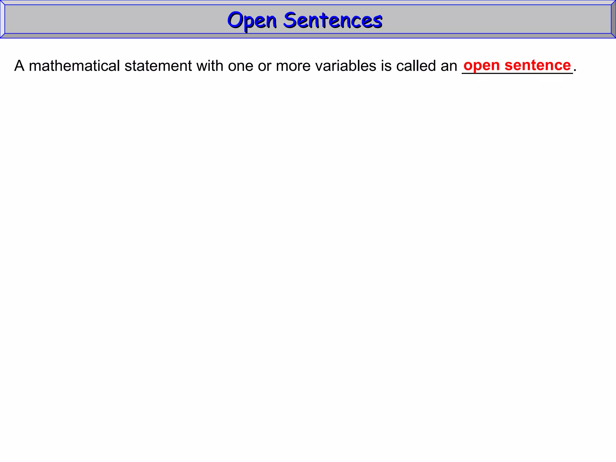 Open Sentences  A mathematical statement with one or more variables is called an _____________. open sentence 