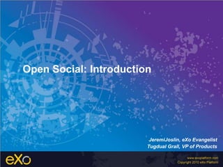 Open Social: Introduction JeremiJoslin, eXo Evangelist Tugdual Grall, VP of Products 