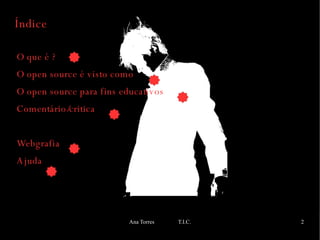 Índice  O que é ? O open source é visto como O open source para fins educativos Comentário/critica Webgrafia Ajuda  