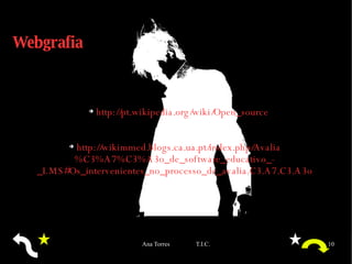 Webgrafia http://pt.wikipedia.org/wiki/Open_source http://wikimmed.blogs.ca.ua.pt/index.php/Avalia%C3%A7%C3%A3o_de_software_educativo_-_LMS#Os_intervenientes_no_processo_de_avalia.C3.A7.C3.A3o 