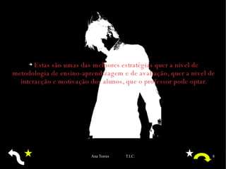 Estas são umas das melhores estratégias quer a nivel de metodologia de ensino-aprendizagem e de avaliação, quer a nivel de interacção e motivação dos alunos, que o professor pode optar. 
