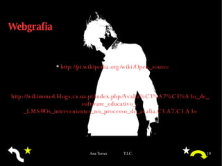 Webgrafia http://pt.wikipedia.org/wiki/Open_source http://wikimmed.blogs.ca.ua.pt/index.php/Avalia%C3%A7%C3%A3o_de_software_educativo_-_LMS#Os_intervenientes_no_processo_de_avalia.C3.A7.C3.A3o 