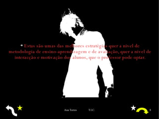 Estas são umas das melhores estratégias quer a nivel de metodologia de ensino-aprendizagem e de avaliação, quer a nivel de interacção e motivação dos alunos, que o professor pode optar. 