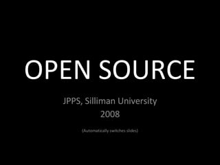 OPEN SOURCE JPPS, Silliman University 2008 (Automatically switches slides) 