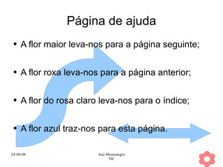 Página de ajuda A flor maior leva-nos para a página seguinte; A flor roxa leva-nos para a página anterior; A flor do rosa claro leva-nos para o índice; A flor azul traz-nos para esta página. 
