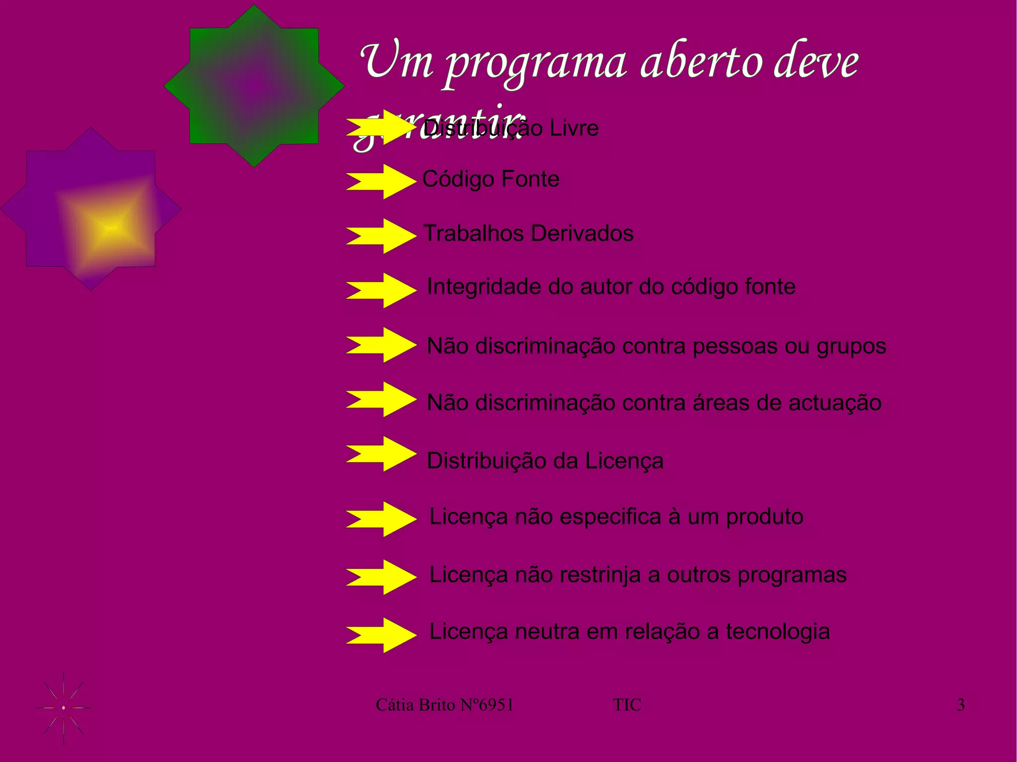 Um programa aberto deve garantir: Distribuição Livre Código Fonte Trabalhos Derivados Integridade do autor do código fonte Não discriminação contra pessoas ou grupos Não discriminação contra áreas de actuação Distribuição da Licença Licença não especifica à um produto Licença não restrinja a outros programas Licença neutra em relação a tecnologia 