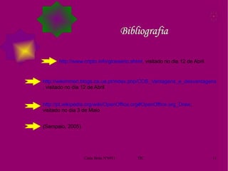   Bibliografia http://pt.wikipedia.org/wiki/OpenOffice.org#OpenOffice.org_Draw , visitado no dia 3 de Maio http://www.cripto.info/glossario.shtml , visitado no dia 12 de Abril http://wikimmed.blogs.ca.ua.pt/index.php/COS_Vantagens_e_desvantagens , visitado no dia 12 de Abril (Sampaio, 2005) 