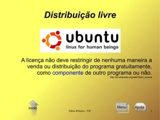 Distribuição livre A licença não deve restringir de nenhuma maneira a venda ou distribuição do programa gratuitamente, como  componente  de outro programa ou não.   http://pt.wikipedia.org/wiki/Open_source Menu Ajuda  início 
