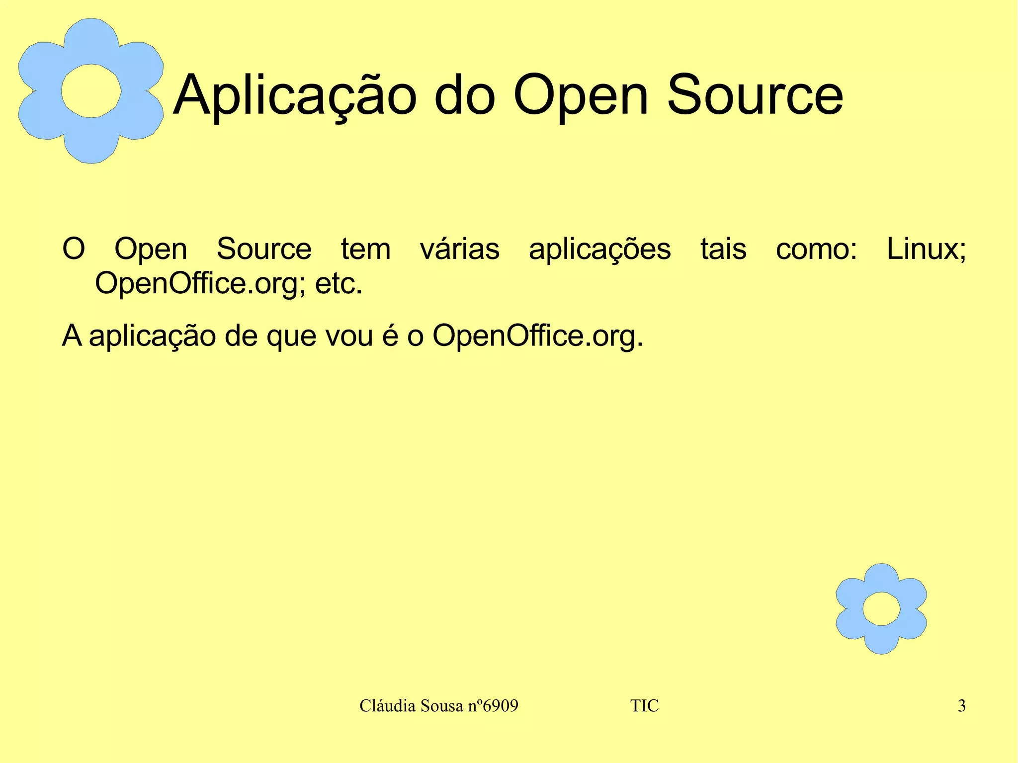 Aplicação do Open Source O Open Source tem várias aplicações tais como: Linux; OpenOffice.org; etc. A aplicação de que vou é o OpenOffice.org. 