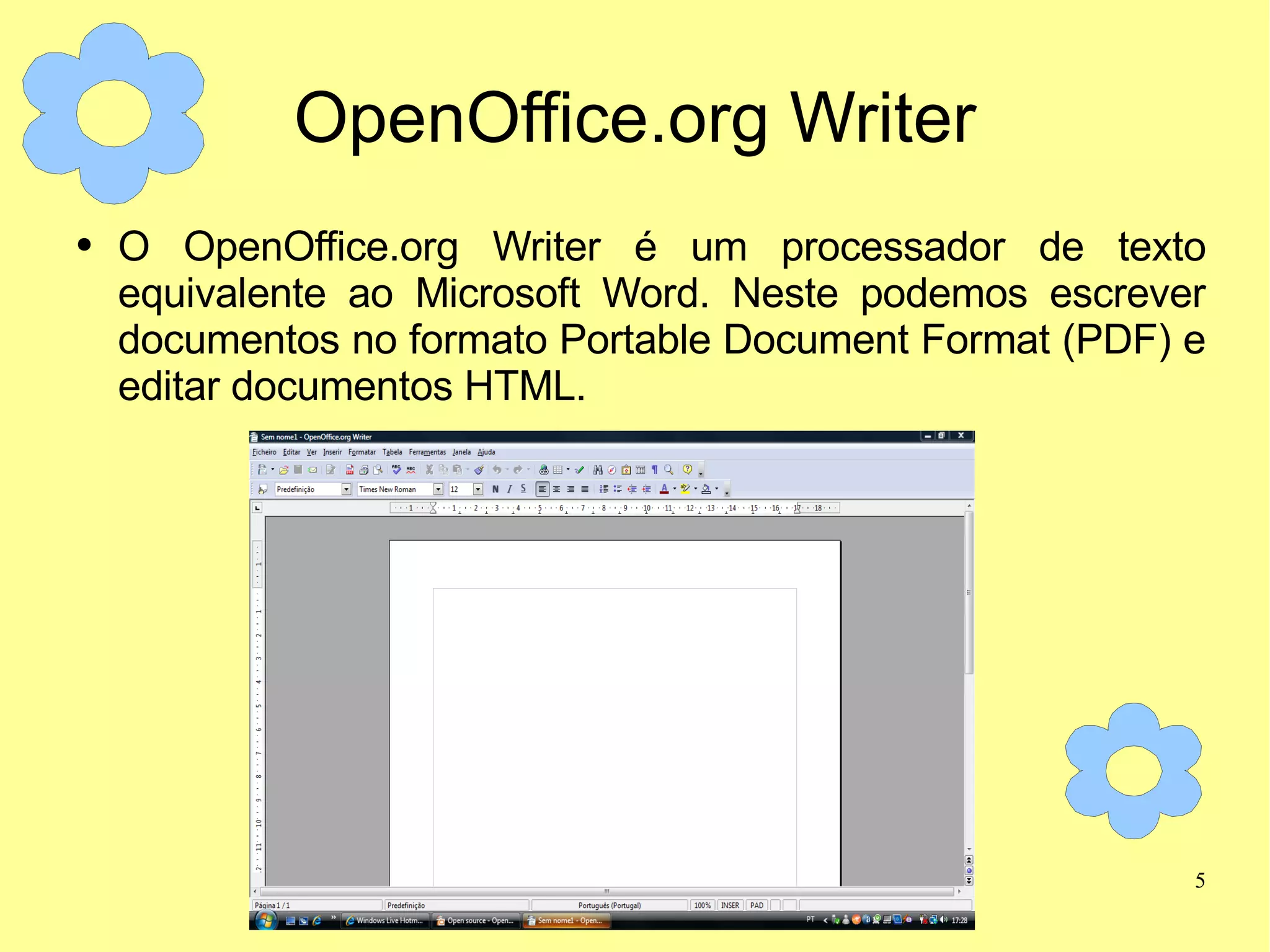 OpenOffice.org Writer O OpenOffice.org Writer é um processador de texto equivalente ao Microsoft Word. Neste podemos escrever documentos no formato Portable Document Format (PDF) e editar documentos HTML. 