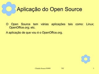 Aplicação do Open Source O Open Source tem várias aplicações tais como: Linux; OpenOffice.org; etc. A aplicação de que vou é o OpenOffice.org. 