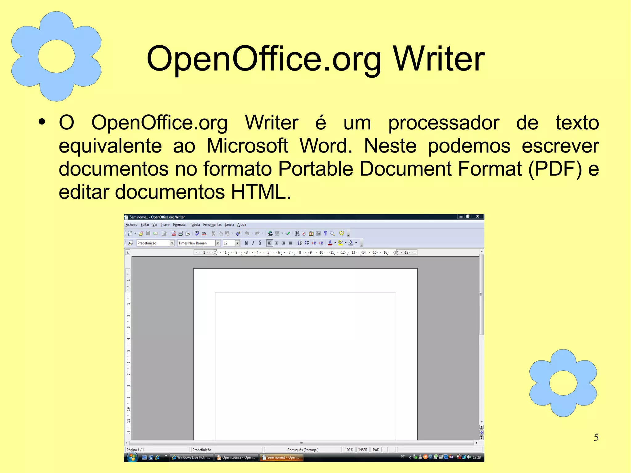 OpenOffice.org Writer O OpenOffice.org Writer é um processador de texto equivalente ao Microsoft Word. Neste podemos escrever documentos no formato Portable Document Format (PDF) e editar documentos HTML. 