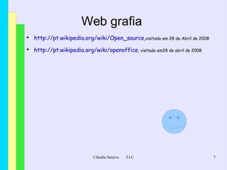 Web grafia  http://pt.wikipedia.org/wiki/Open_source , visitado em 28 de Abril de 2008 http://pt.wikipedia.org/wiki/openoffice , visitado em28 de abril de 2008 