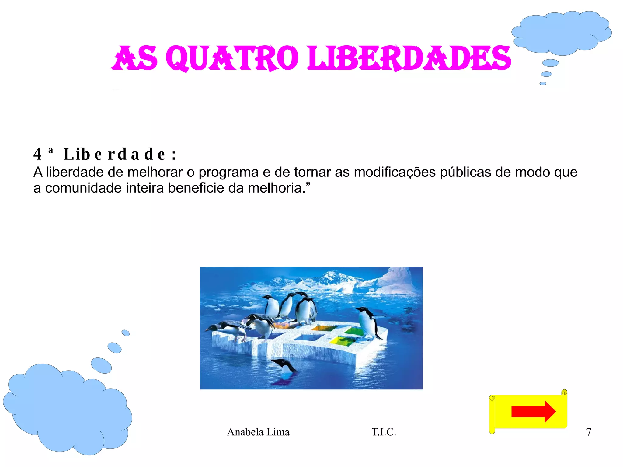 As quatro liberdades 4ª Liberdade:   A liberdade de melhorar o programa e de tornar as modificações públicas de modo que a comunidade inteira beneficie da melhoria.” 