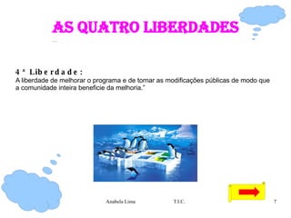 As quatro liberdades 4ª Liberdade:   A liberdade de melhorar o programa e de tornar as modificações públicas de modo que a comunidade inteira beneficie da melhoria.” 