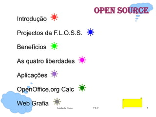 OPEN SOURCE Introdução  Projectos da F.L.O.S.S. Benefícios As quatro liberdades  Aplicações  OpenOffice.org Calc Web Grafia 