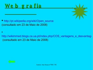 Web grafia  http://pt.wikipedia.org/wiki/Open_source   (consultado em 23 de Maio de 2008) http://wikimmed.blogs.ca.ua.pt/index.php/COS_vantagens_e_desvantagens  (consultado em 23 de Maio de 2008) 