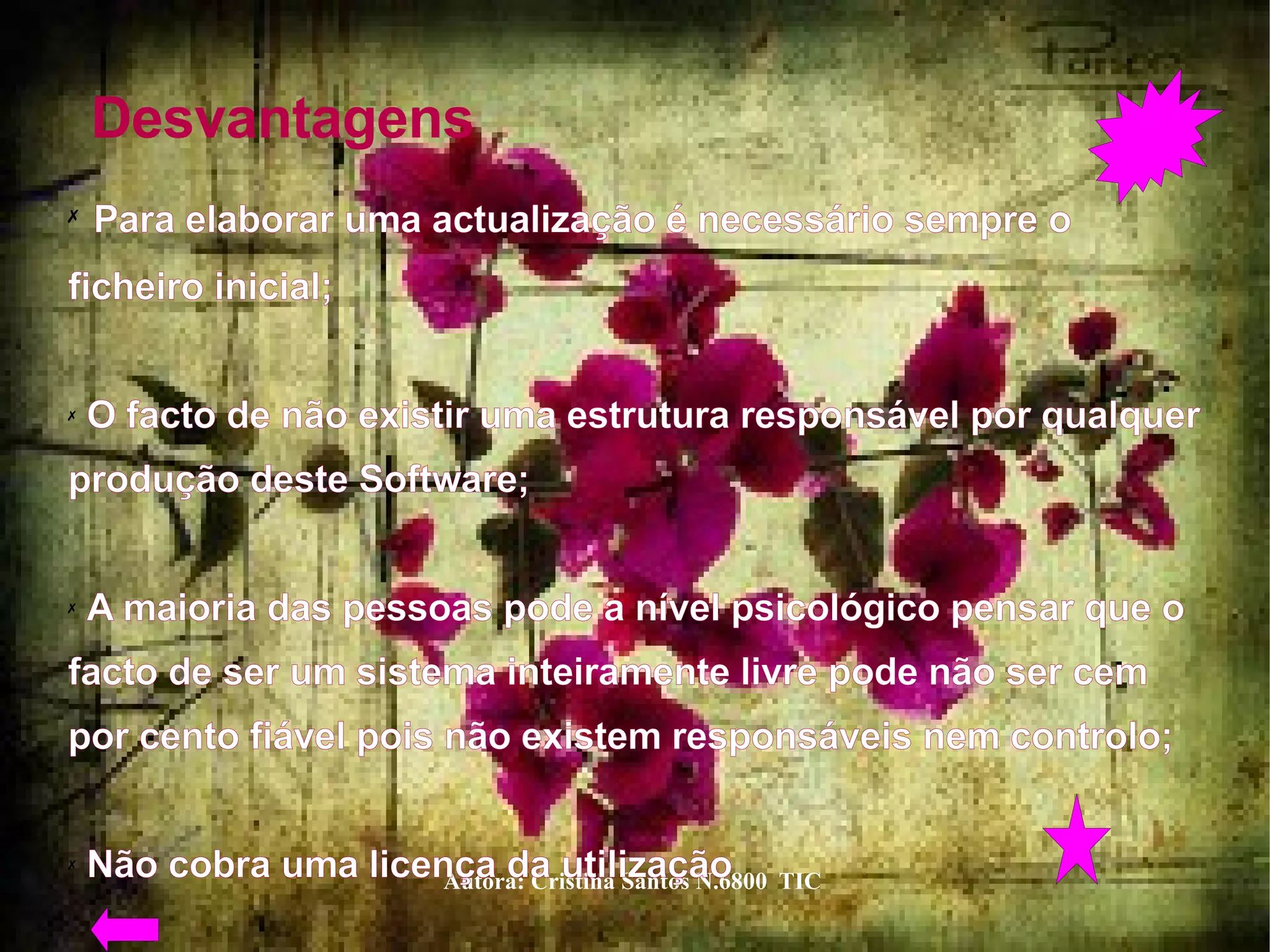 Desvantagens  Para elaborar uma actualização é necessário sempre o ficheiro inicial;  O facto de não existir uma estrutura responsável por qualquer produção deste Software;  A maioria das pessoas pode a nível psicológico pensar que o facto de ser um sistema inteiramente livre pode não ser cem por cento fiável pois não existem responsáveis nem controlo;  Não cobra uma licença da utilização  