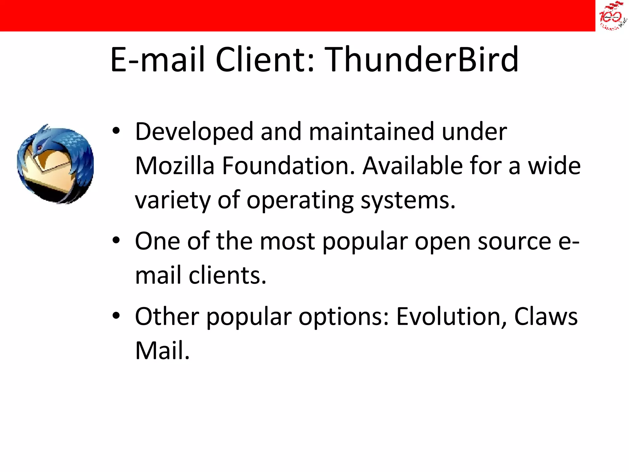 E-mail Client: ThunderBird Developed and maintained under Mozilla Foundation. Available for a wide variety of operating systems.  One of the most popular open source e-mail clients.  Other popular options: Evolution, Claws Mail. 