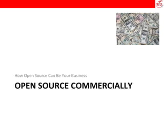 OPEN SOURCE COMMERCIALLY How Open Source Can Be Your Business 