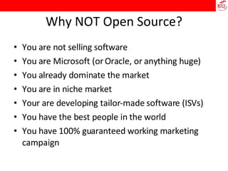 Why NOT Open Source? You are not selling software You are Microsoft (or Oracle, or anything huge)‏ You already dominate the market You are in niche market Your are developing tailor-made software (ISVs)‏ You have the best people in the world You have 100% guaranteed working marketing campaign 