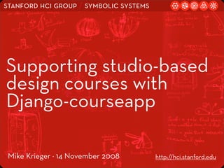 stanford hci group / symbolic systems




Supporting studio-based
design courses with
Django-courseapp

 Mike Krieger · 14 November 2008        http://hci.stanford.edu
 
