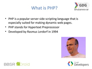 What is PHP?
• PHP is a popular server side scripting language that is
especially suited for making dynamic web pages.
• PHP stands for Hypertext Preprocessor
• Developed by Rasmus Lerdorf in 1994
 