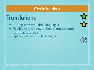 Ways to Contribute
Translations
• Adding new available languages
• Needed in-product, in documentation and
training/tutori...