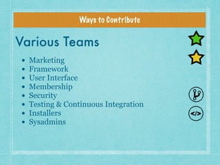 Ways to Contribute
Various Teams
• Marketing
• Framework
• User Interface
• Membership
• Security
• Testing & Continuous I...