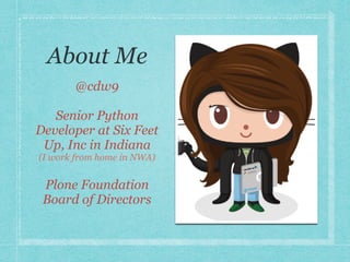 About Me
@cdw9
Senior Python
Developer at Six Feet
Up, Inc in Indiana
(I work from home in NWA)
Plone Foundation
Board of ...