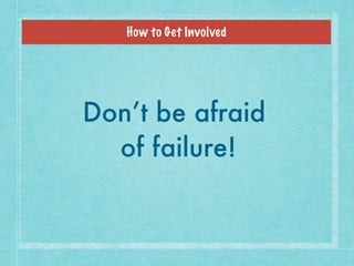 How to Get Involved
Don’t be afraid
of failure!
 