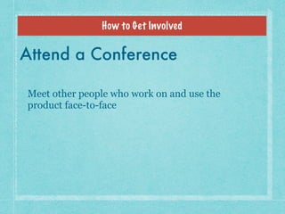 How to Get Involved
Attend a Conference
Meet other people who work on and use the
product face-to-face
 