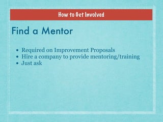 How to Get Involved
Find a Mentor
• Required on Improvement Proposals
• Hire a company to provide mentoring/training
• Jus...