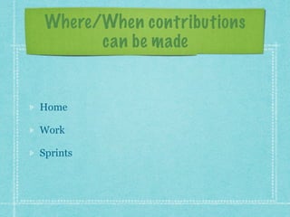 Where/When contributions 
can be made
Home
Work
Sprints
 